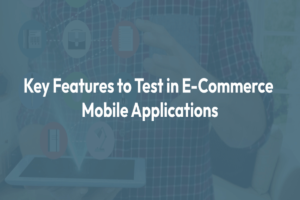 Key Features to Test in E-Commerce Mobile Applications